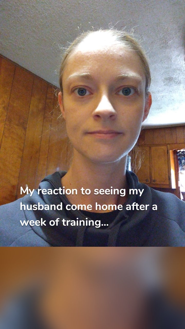 My reaction to seeing my husband come home after a week of training...