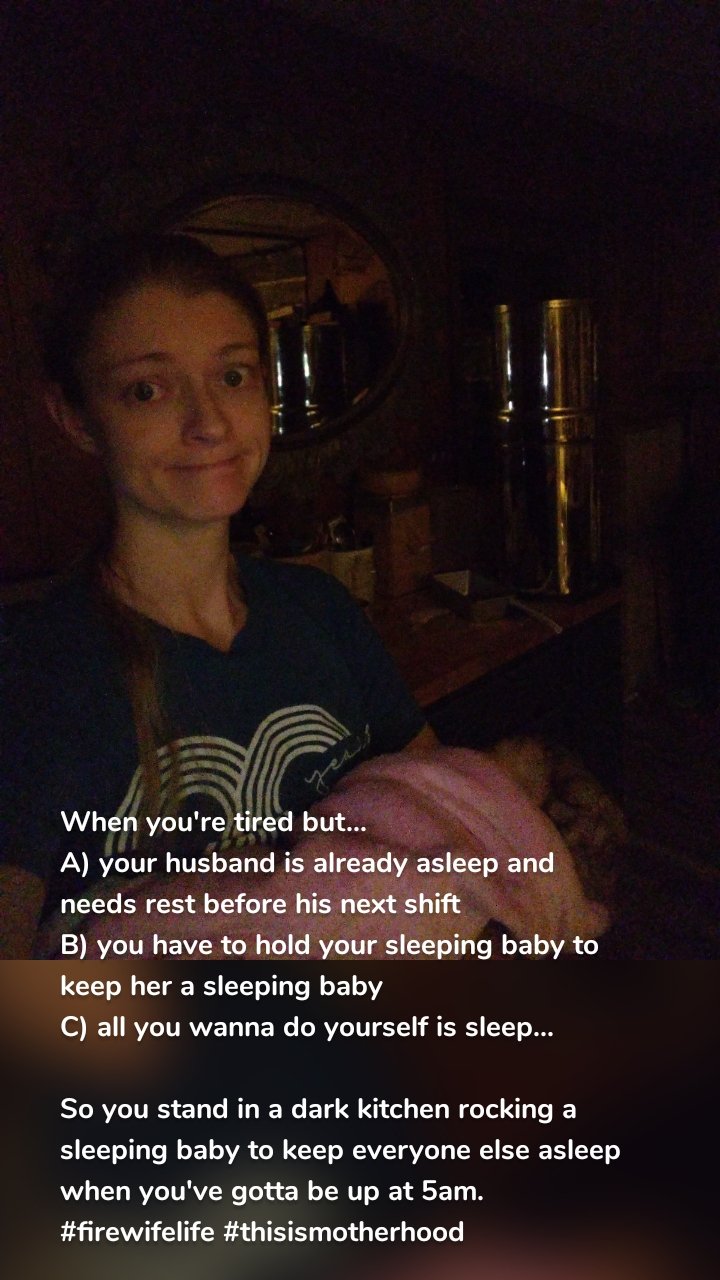 When you're tired but...
A) your husband is already asleep and needs rest before his next shift
B) you have to hold your sleeping baby to keep her a sleeping baby 
C) all you wanna do yourself is sleep...

So you stand in a dark kitchen rocking a sleeping baby to keep everyone else asleep when you've gotta be up at 5am.
#firewifelife #thisismotherhood